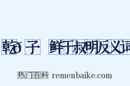 乾𦠆子·鲜于叔明反义词是什么意思的图片